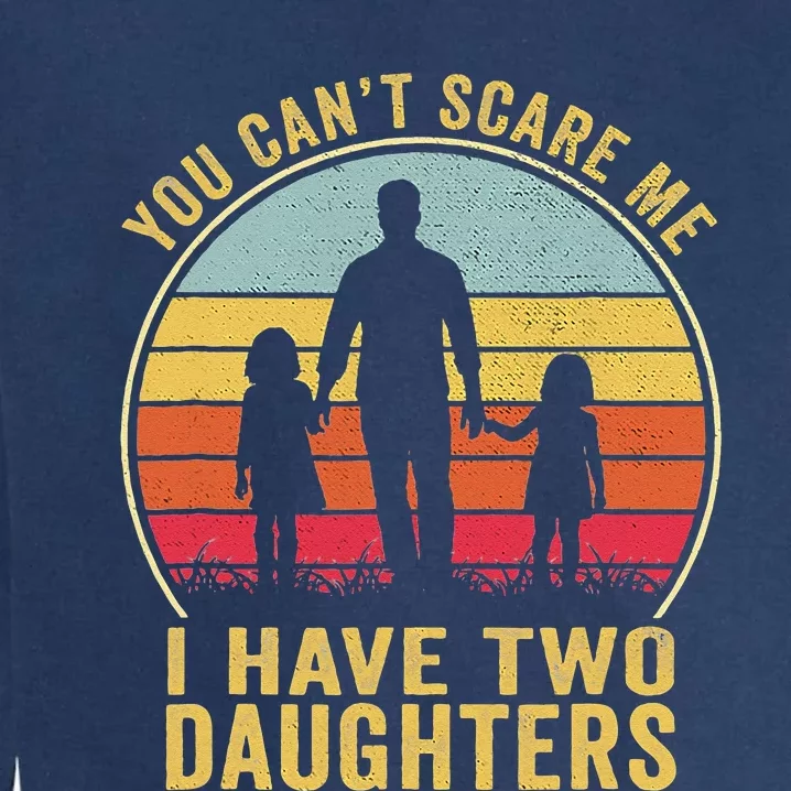 You Cant Scare Me I Have Two Daughters For Fathers Day Gift Garment-Dyed Sweatshirt