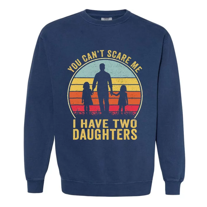 You Cant Scare Me I Have Two Daughters For Fathers Day Gift Garment-Dyed Sweatshirt