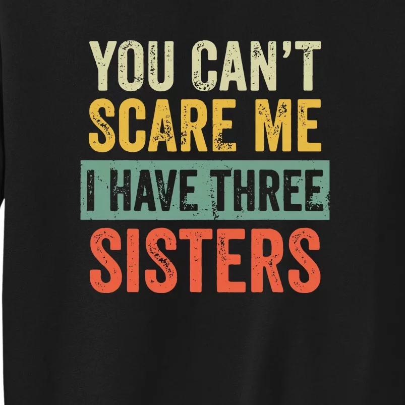 You Can_t Scare Me I Have Three Sisters Funny Brother Gift Tall Sweatshirt