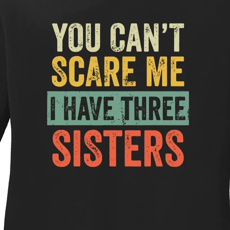 You Can_t Scare Me I Have Three Sisters Funny Brother Gift Ladies Long Sleeve Shirt