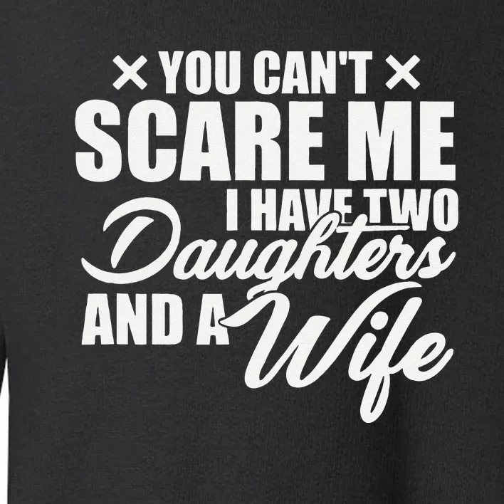 You Cant Scare Me I Have Two Daughters And A Wife Funny Dad Toddler Sweatshirt