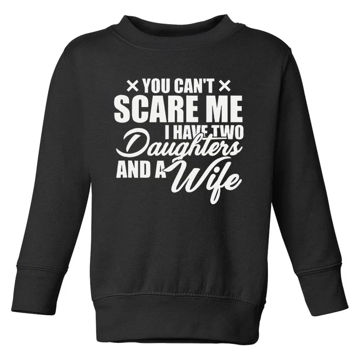 You Cant Scare Me I Have Two Daughters And A Wife Funny Dad Toddler Sweatshirt