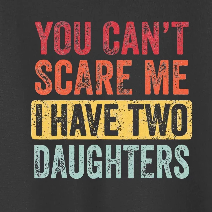 You Cant Scare Me I Have Two Daughters Retro Funny Dad Gift Toddler T-Shirt