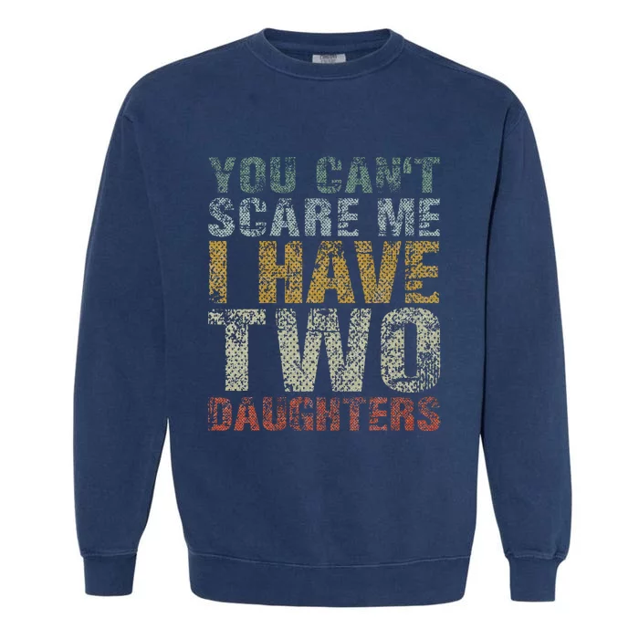 You Can't Scare Me I Have Two Daughters Dad Father Day Garment-Dyed Sweatshirt