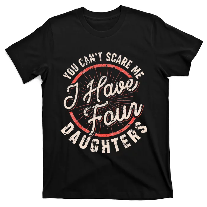 You Can't Scare Me I Have Four Daughters Funny Dad T-Shirt