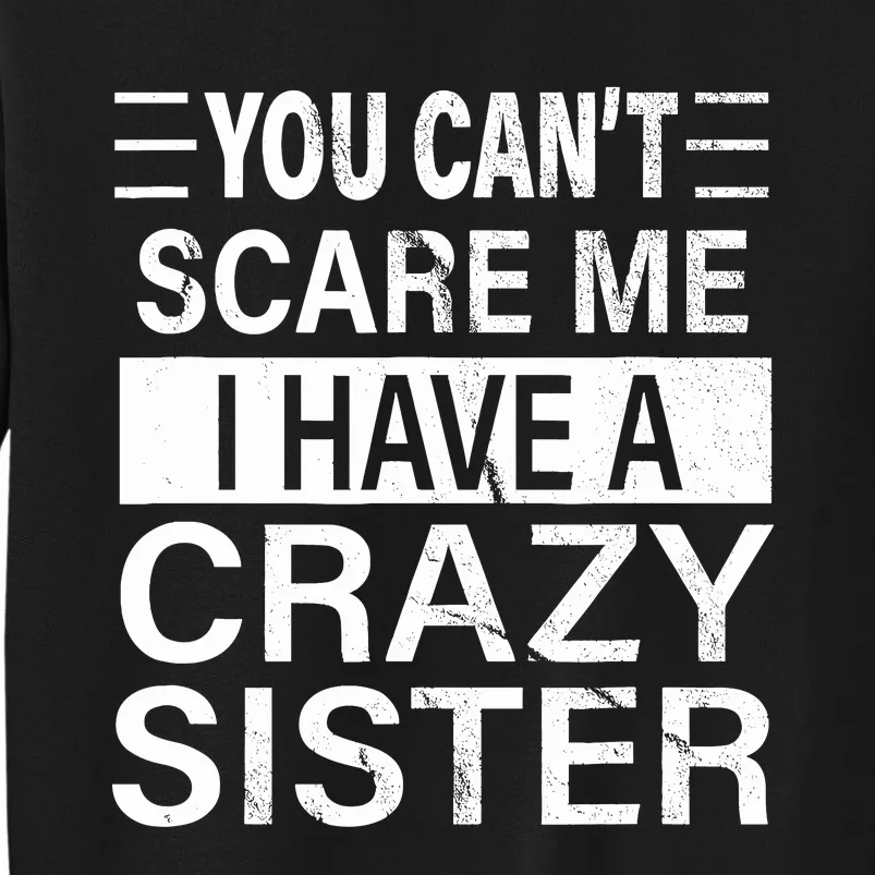 You CanT Scare Me I Have A Crazy Sister Funny Brothers Gift Tall Sweatshirt