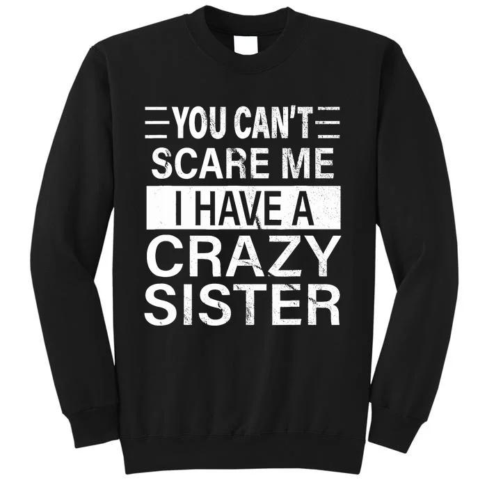 You CanT Scare Me I Have A Crazy Sister Funny Brothers Gift Tall Sweatshirt