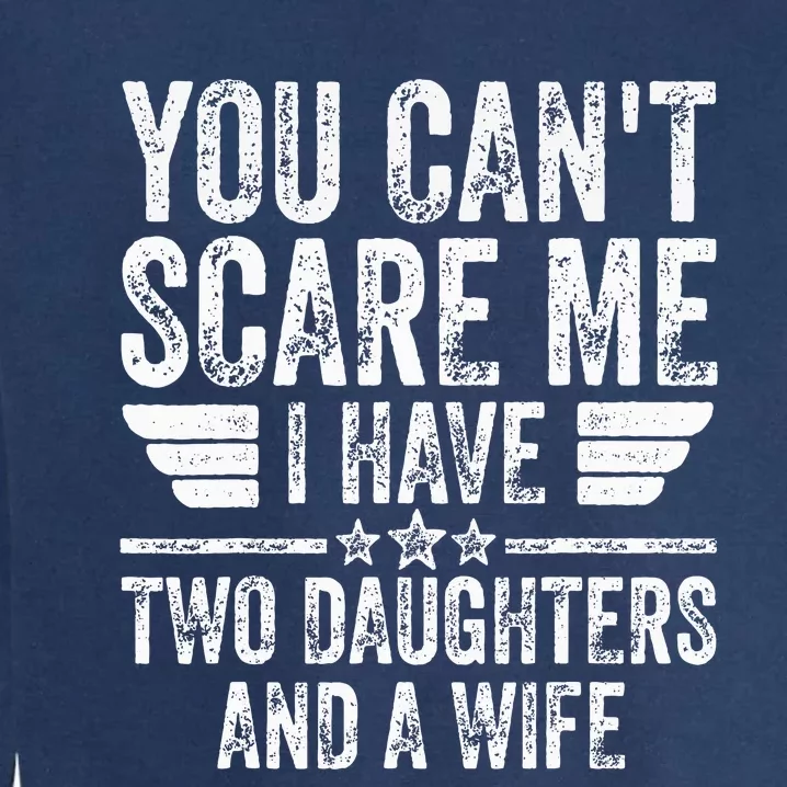 You CanT Scare Me I Have Two Daughters And A Wife Garment-Dyed Sweatshirt