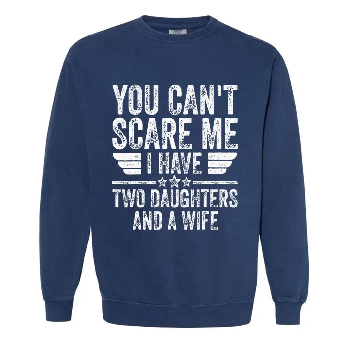 You CanT Scare Me I Have Two Daughters And A Wife Garment-Dyed Sweatshirt