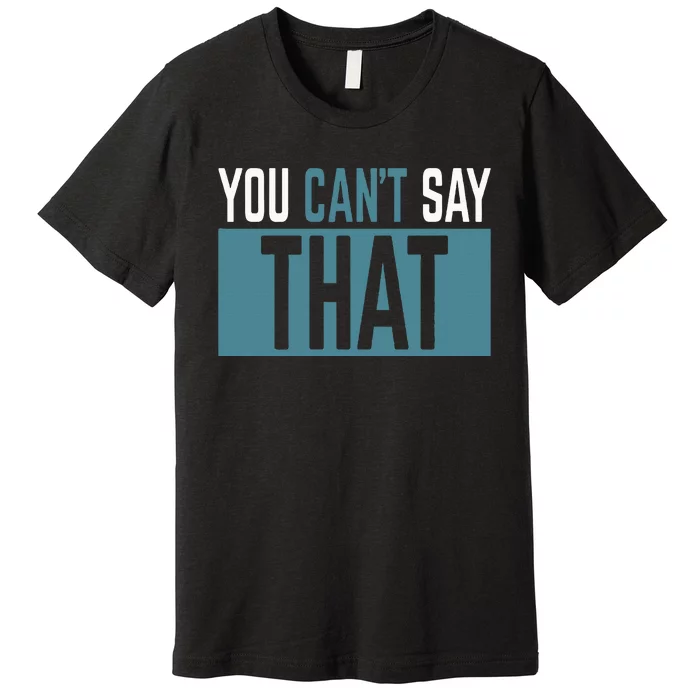 You Can’T Say That Funny Premium T-Shirt