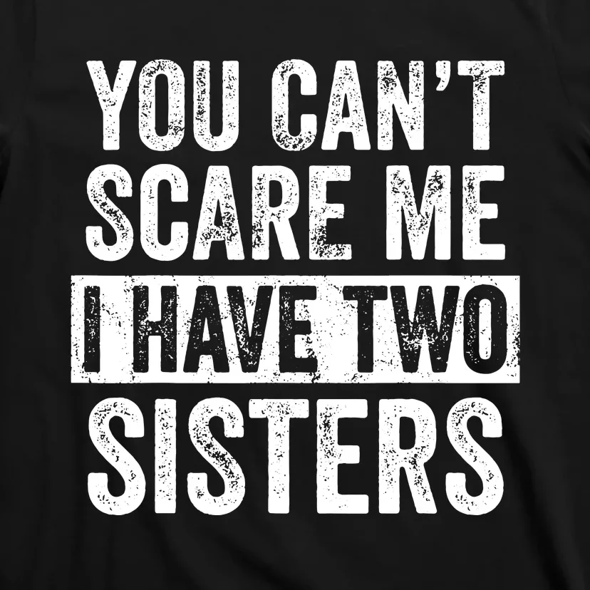 You Cant Scare Me I Have Two Sisters Funny Brothers Gift T-Shirt