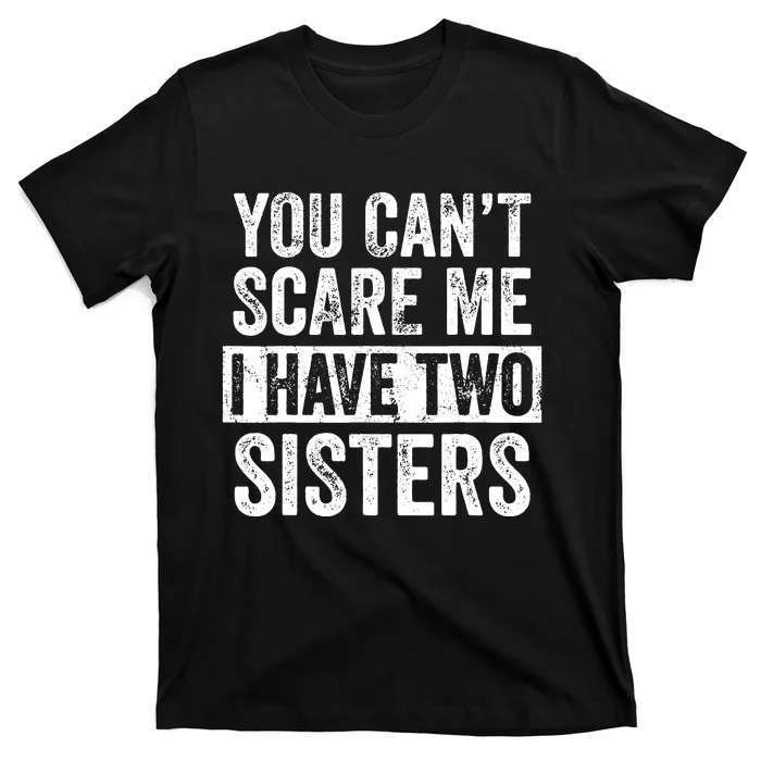 You Cant Scare Me I Have Two Sisters Funny Brothers Gift T-Shirt