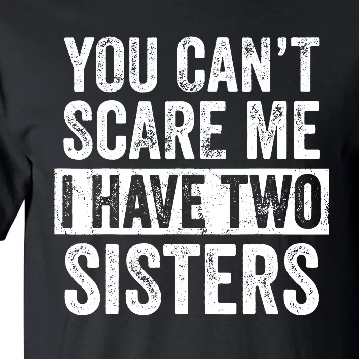 You Cant Scare Me I Have Two Sisters Funny Brothers Gift Tall T-Shirt