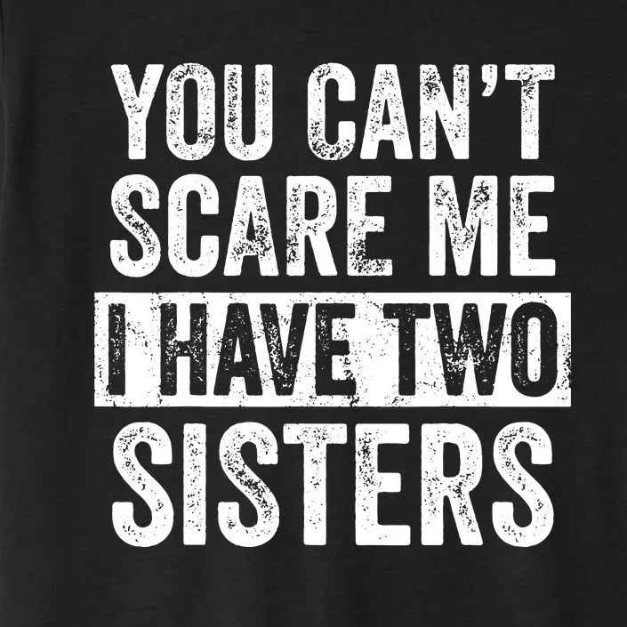 You Cant Scare Me I Have Two Sisters Funny Brothers Gift ChromaSoft Performance T-Shirt