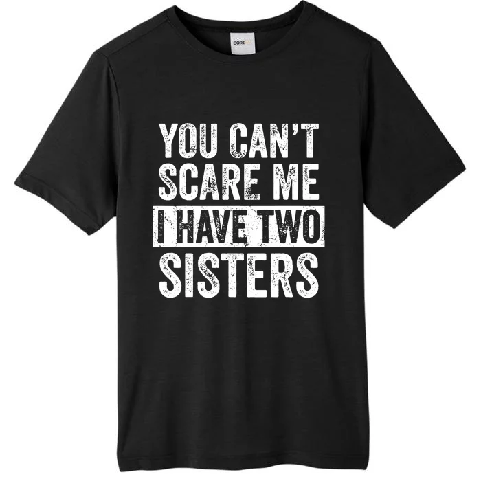 You Cant Scare Me I Have Two Sisters Funny Brothers Gift ChromaSoft Performance T-Shirt