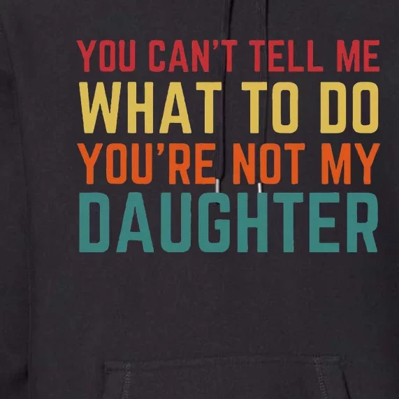 You Cant Tell Me What To Do You're Not My Daughter Gift Premium Hoodie