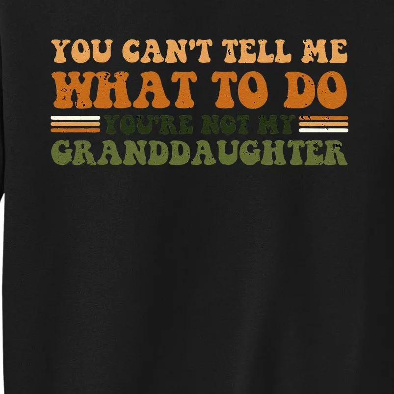 You Cant Tell Me What To Do Youre Not My Granddaughter Dad Tall Sweatshirt