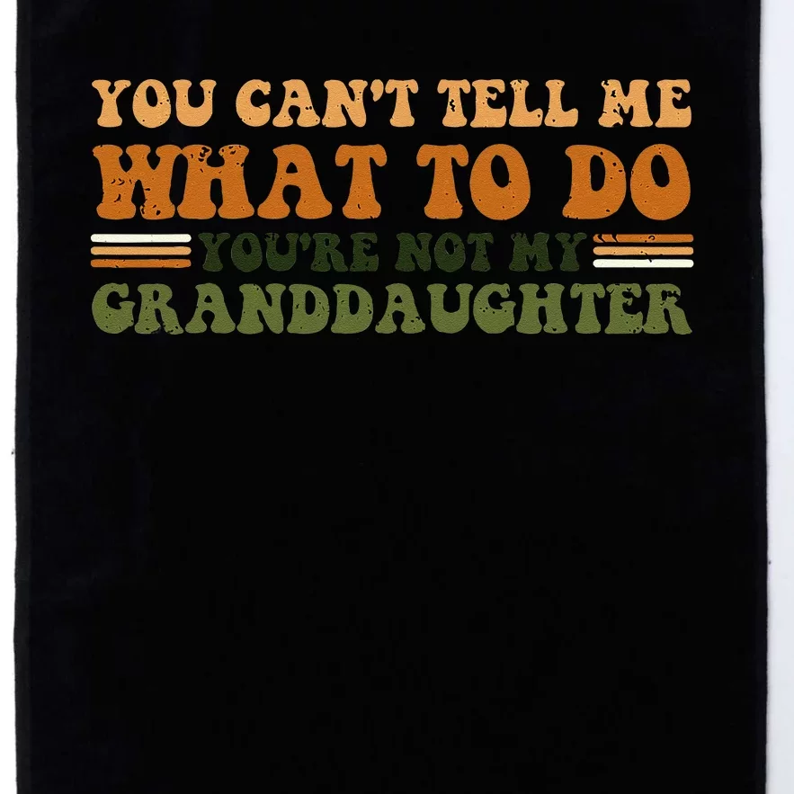 You Cant Tell Me What To Do Youre Not My Granddaughter Dad Platinum Collection Golf Towel