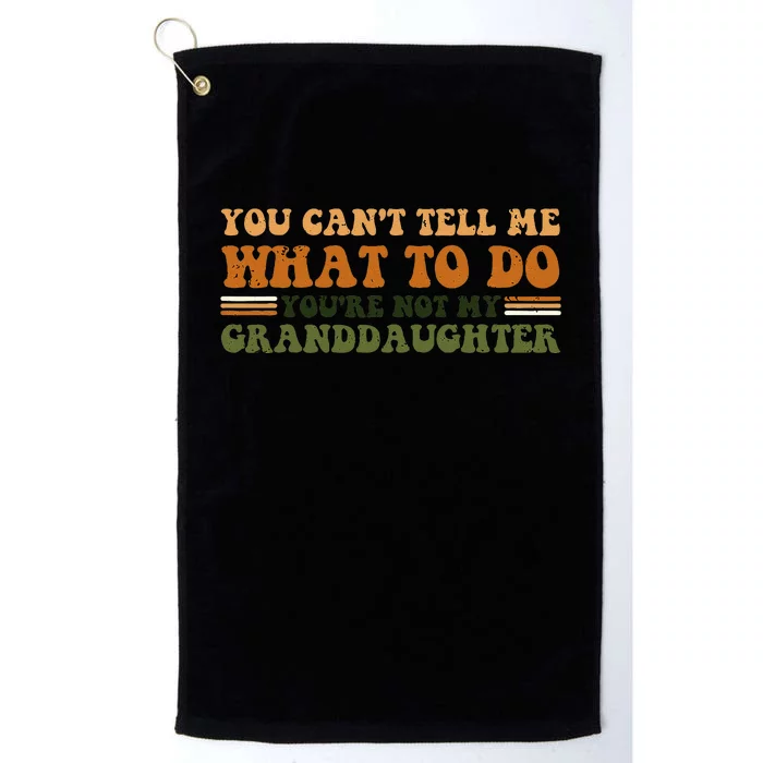 You Cant Tell Me What To Do Youre Not My Granddaughter Dad Platinum Collection Golf Towel