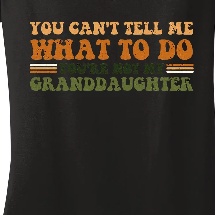 You Cant Tell Me What To Do Youre Not My Granddaughter Dad Women's V-Neck T-Shirt