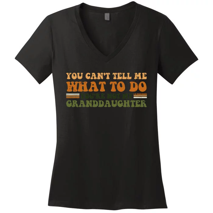 You Cant Tell Me What To Do Youre Not My Granddaughter Dad Women's V-Neck T-Shirt