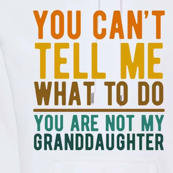 You Cant Tell Me What To Do You Are Not My Granddaughter Premium Hoodie