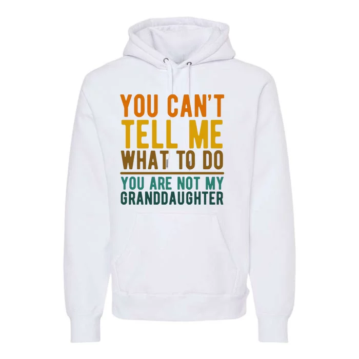 You Cant Tell Me What To Do You Are Not My Granddaughter Premium Hoodie