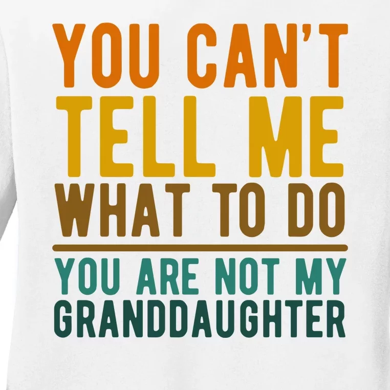 You Cant Tell Me What To Do You Are Not My Granddaughter Ladies Long Sleeve Shirt