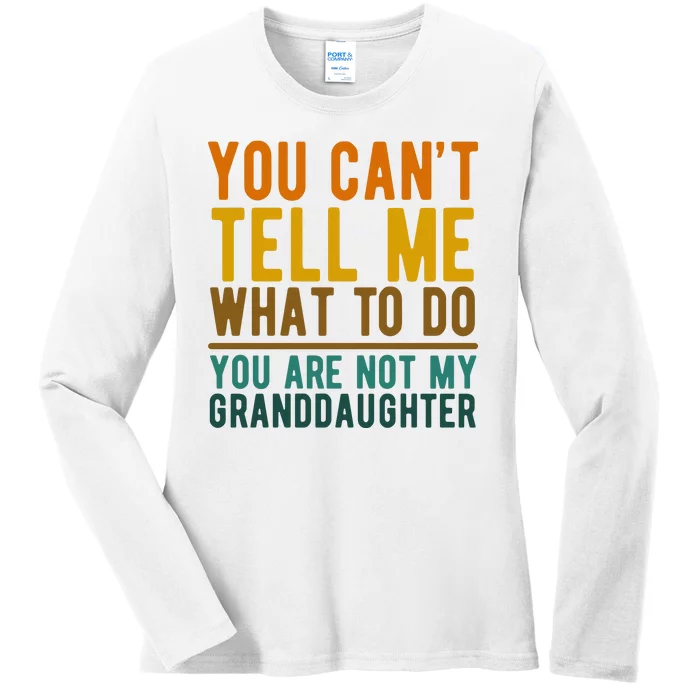 You Cant Tell Me What To Do You Are Not My Granddaughter Ladies Long Sleeve Shirt