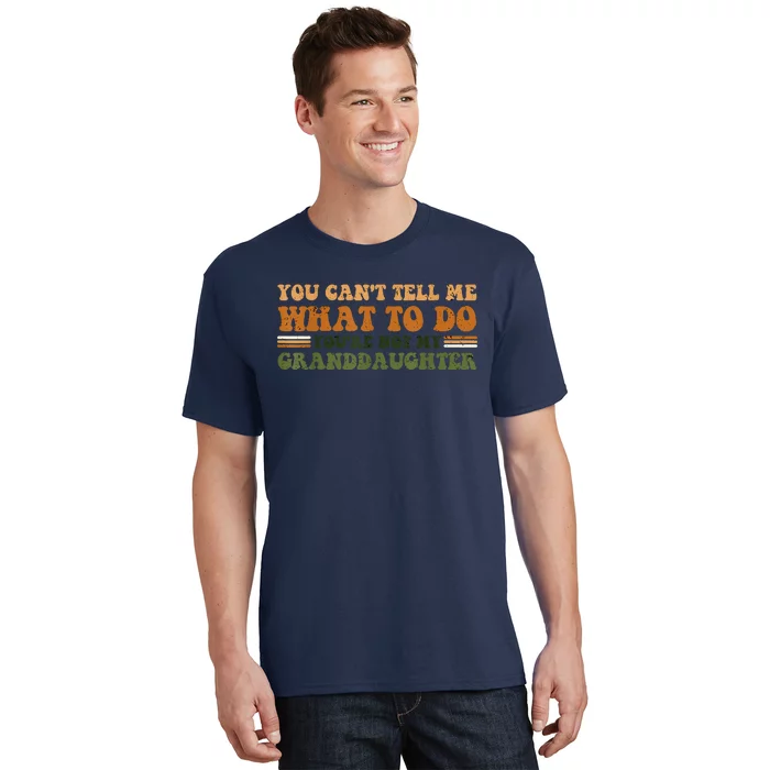 You Cant Tell Me What To Do Youre Not My Granddaughter Dad T-Shirt