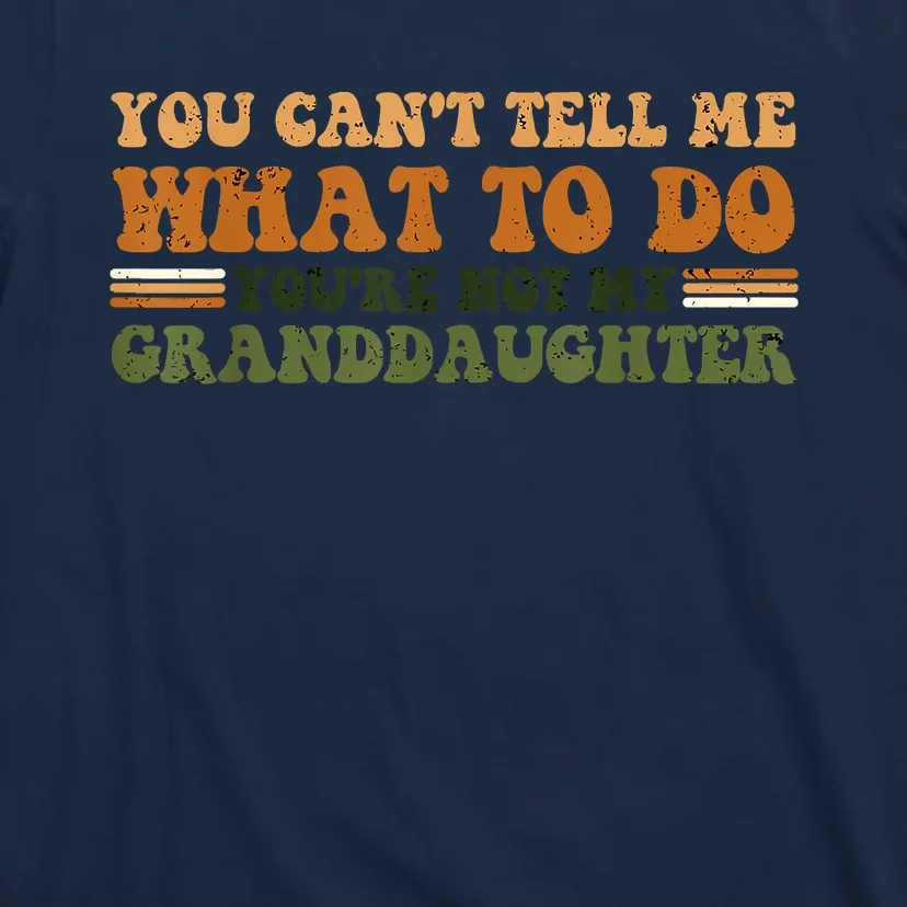 You Cant Tell Me What To Do Youre Not My Granddaughter Dad T-Shirt