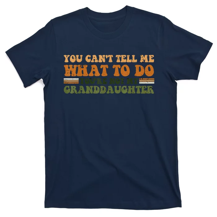 You Cant Tell Me What To Do Youre Not My Granddaughter Dad T-Shirt