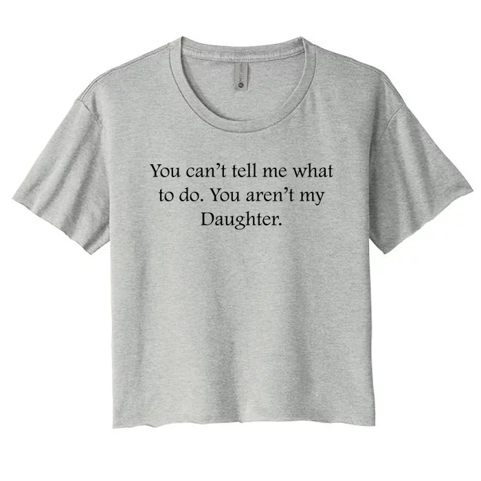 You Cant Tell Me What To Do You Arent My Daughter Funny Father Daughter Women's Crop Top Tee