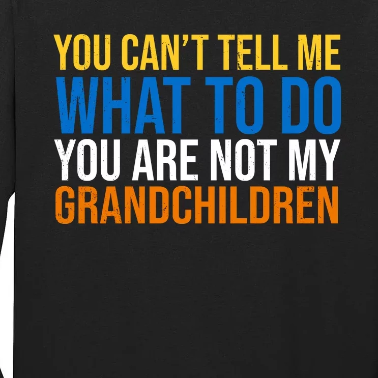 You Can't Tell Me What To Do You Are Not My Grandchildren Funny Tall Long Sleeve T-Shirt