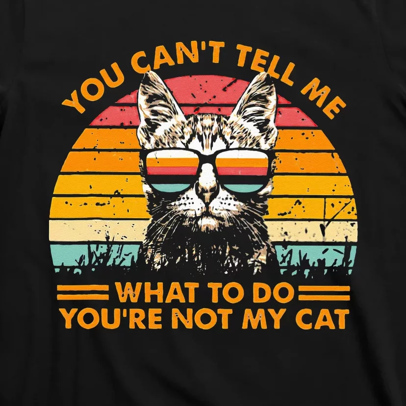 You Can't Tell me What To Do You're Not My Cats T-Shirt