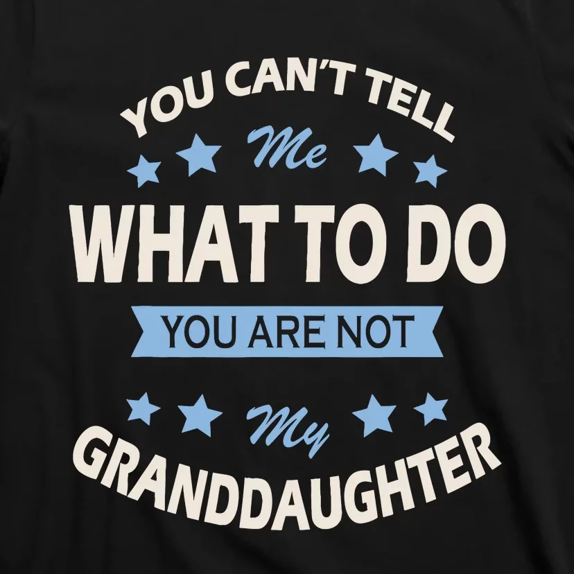 You CanT Tell Me What To Do You Are Not My Granddaughter T-Shirt