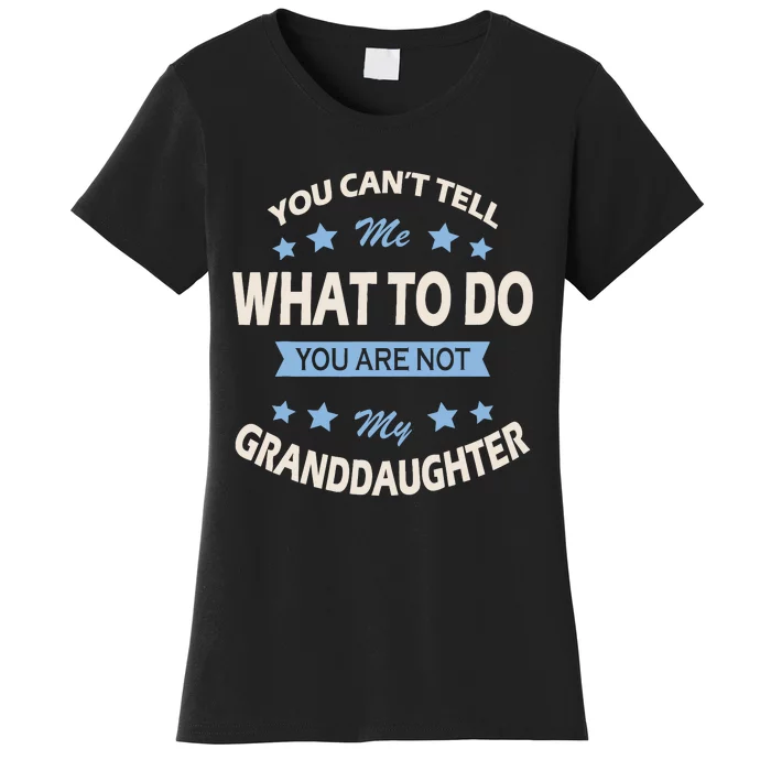 You CanT Tell Me What To Do You Are Not My Granddaughter Women's T-Shirt