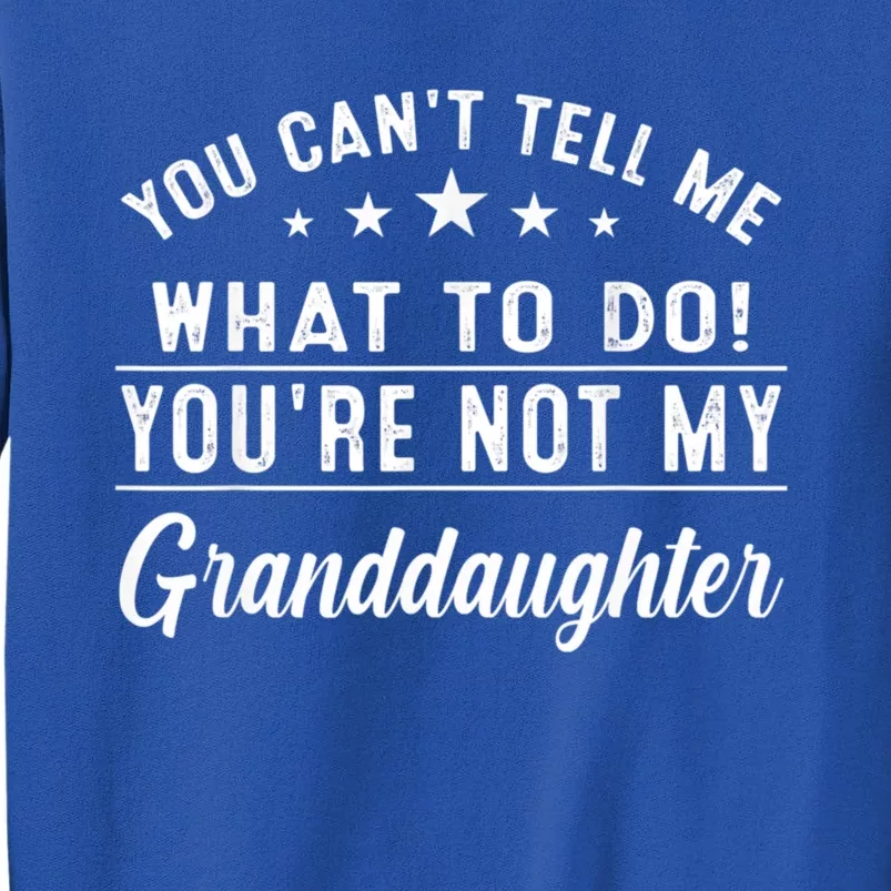 You Cant Tell Me What To Do Youre Not My Granddaughter Tall Sweatshirt