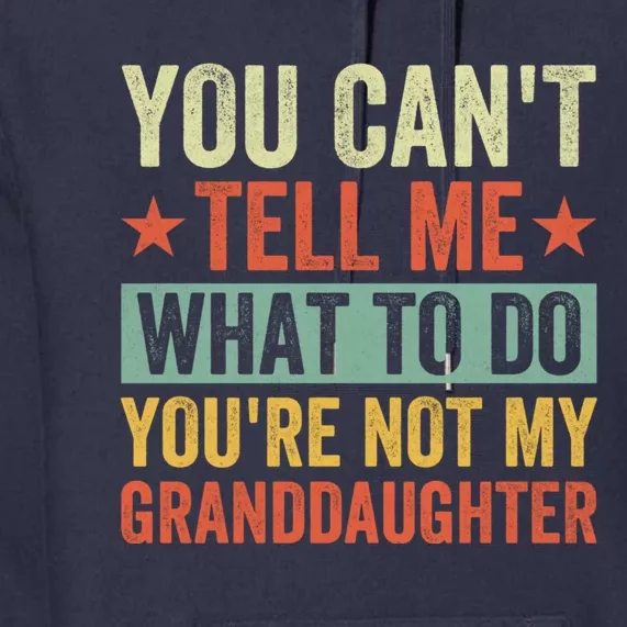 You Cant Tell Me What To Do Youre Not My Granddaughter Premium Hoodie