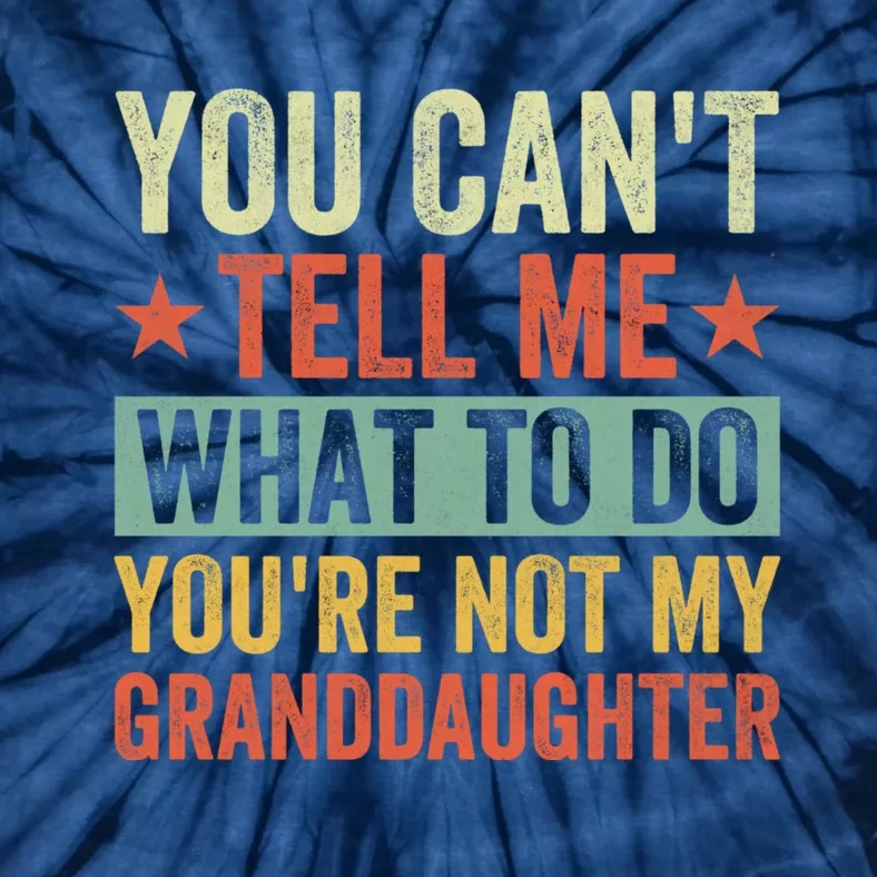 You Cant Tell Me What To Do Youre Not My Granddaughter Tie-Dye T-Shirt