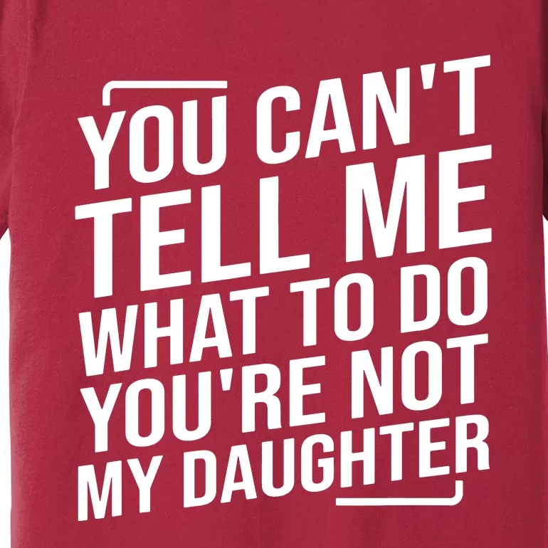 You Cant Tell Me What To Do Youre Not My Daughter Premium T-Shirt