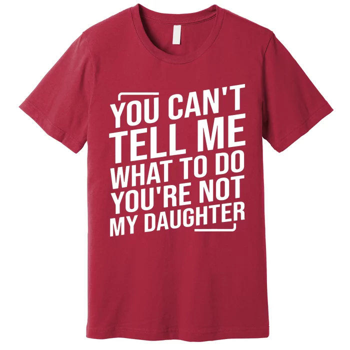 You Cant Tell Me What To Do Youre Not My Daughter Premium T-Shirt