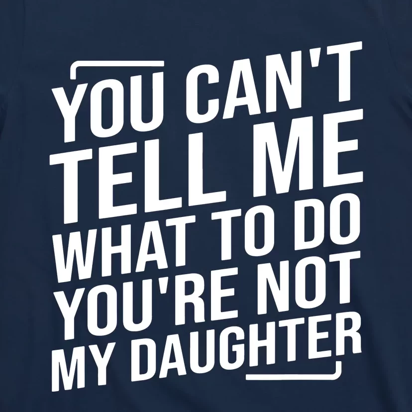 You Cant Tell Me What To Do Youre Not My Daughter T-Shirt