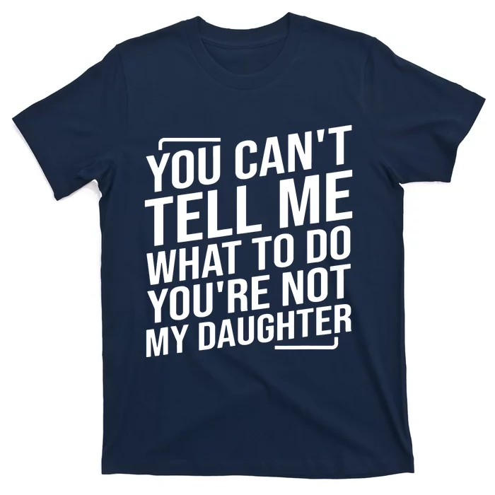 You Cant Tell Me What To Do Youre Not My Daughter T-Shirt