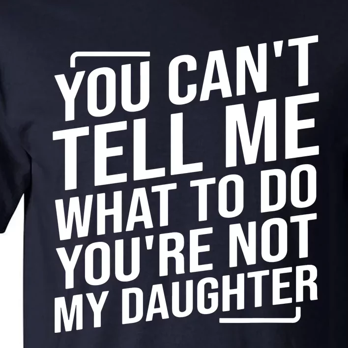 You Cant Tell Me What To Do Youre Not My Daughter Tall T-Shirt