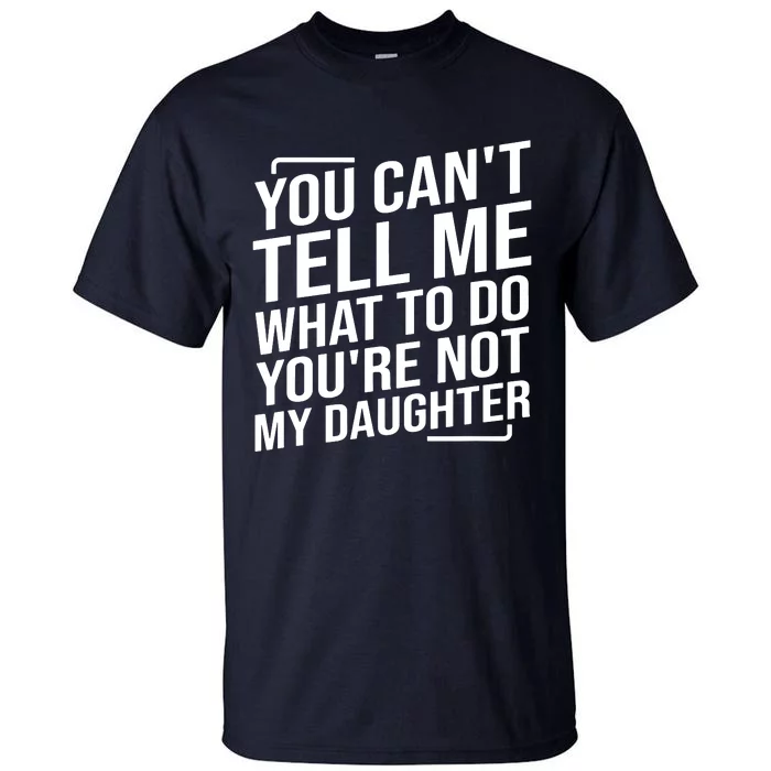 You Cant Tell Me What To Do Youre Not My Daughter Tall T-Shirt