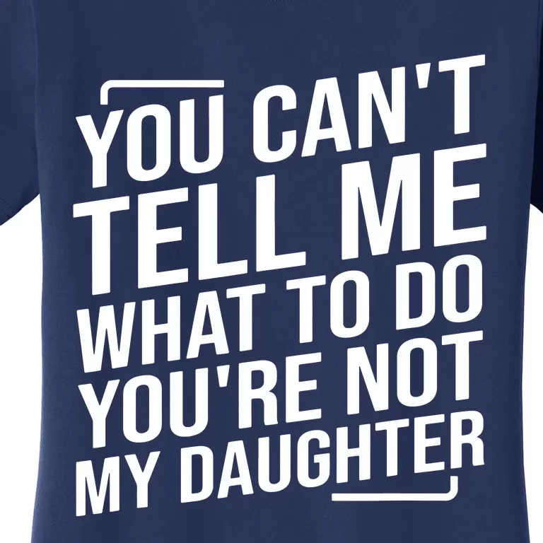 You Cant Tell Me What To Do Youre Not My Daughter Women's T-Shirt