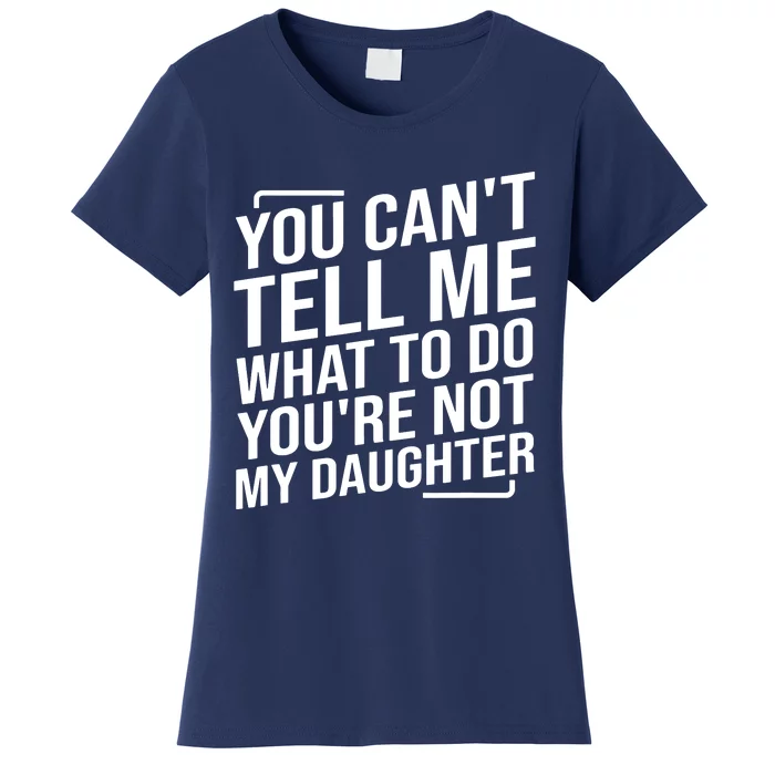 You Cant Tell Me What To Do Youre Not My Daughter Women's T-Shirt