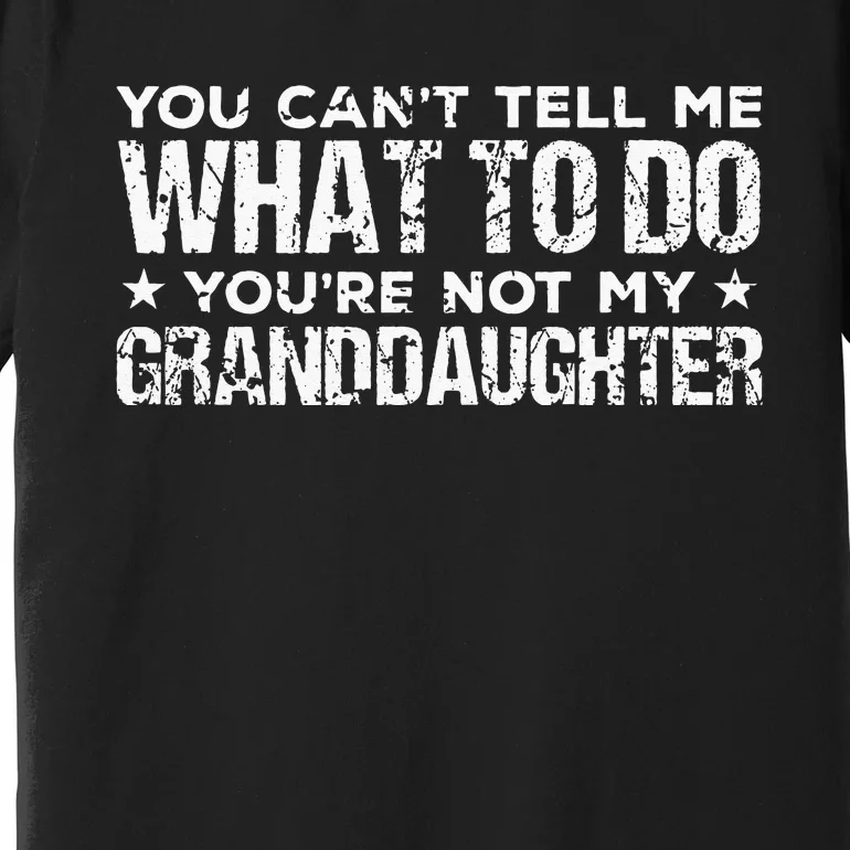 You Cant Tell Me What To Do Youre Not My Granddaughter Premium T-Shirt