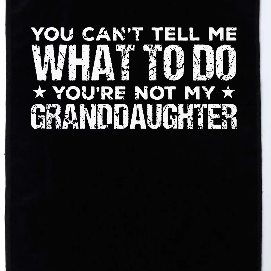 You Cant Tell Me What To Do Youre Not My Granddaughter Platinum Collection Golf Towel